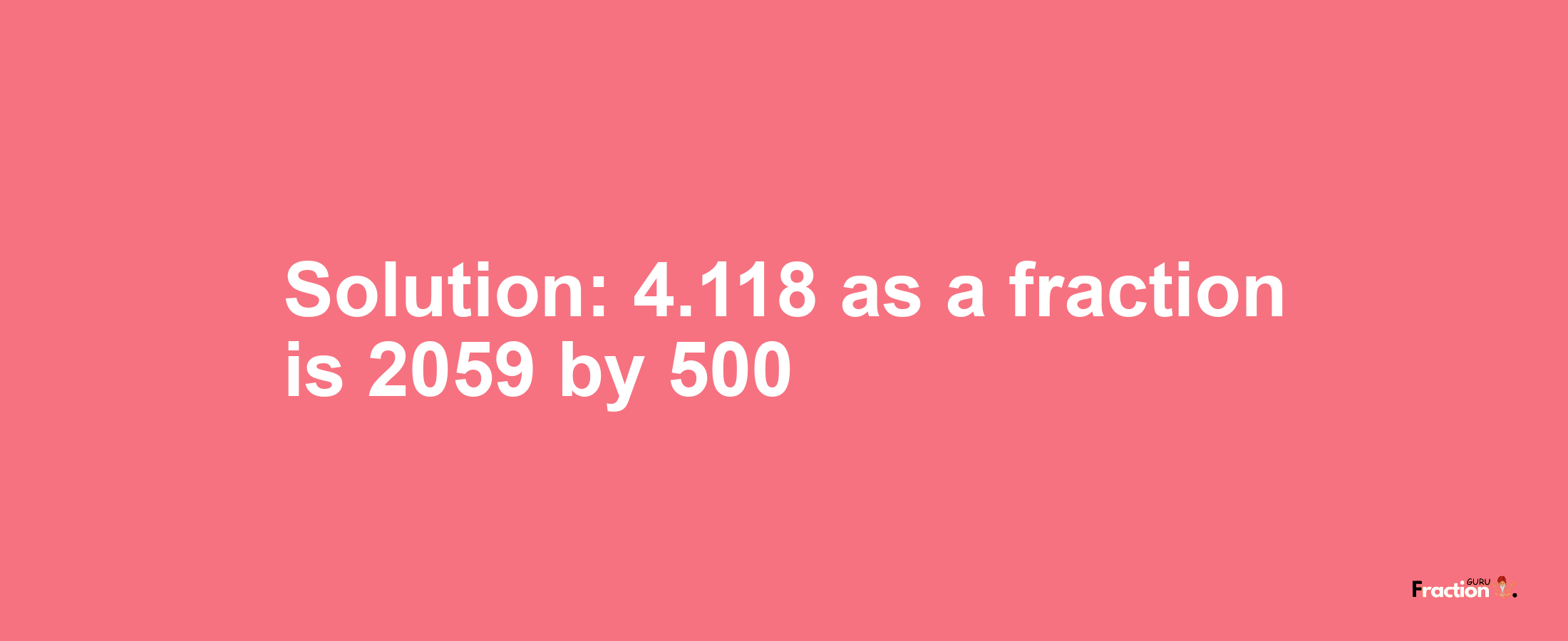 Solution:4.118 as a fraction is 2059/500